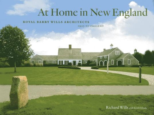 At Home in New England: Royal Barry Wills Architects, 1925 to Present by Wills, Richard