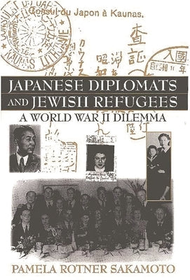 Japanese Diplomats and Jewish Refugees: A World War II Dilemma by Sakamoto, Pamela