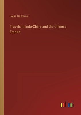Travels in Indo-China and the Chinese Empire by De Carne, Louis