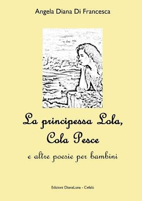 La Principessa Lola, Colapesce e altre poesie per bambini by Di Francesca, Angela Diana