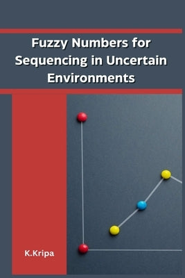 Fuzzy Numbers for Sequencing in Uncertain Environments by Kripa, K.