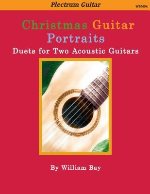 Christmas Guitar Portraits: Duets for Two Acoustic Guitars by Bay, William a.