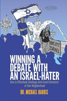 Winning a Debate with an Israel-Hater: How to Effectively Challenge Anti-Israel Extremists in Your Neighborhood by Harris, Michael