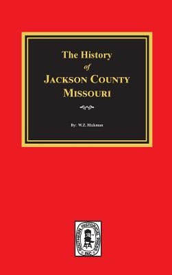 The History of Jackson County, Missouri by Hickman, W. Z.