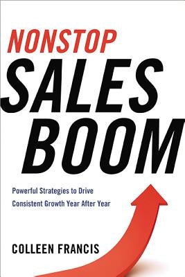 Nonstop Sales Boom: Powerful Strategies to Drive Consistent Sales Growth Year After Year by Francis, Colleen