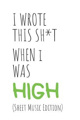 I Wrote This Sh*t When I Was High: (sheet Music Edition) Cannabis/Marijuana Inspired Gift for Stoners Who Are Musicians by Books, Stonerville