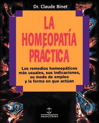 La Homeopatia Practica: Los Remedios Homeopaticos Mas Usuales, Sus Indicaciones, su Modo de Empleo y la Forma en Que Actuan by Binet, Claude