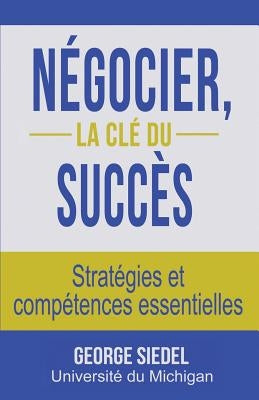 Négocier, la clé du succès: Stratégies et compétences essentielles by Siedel, George