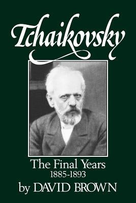 Tchaikovsky: The Final Years, 1855-1893 by Brown, David