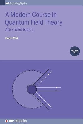 A Modern Course in Quantum Field Theory, Volume 2: Advanced topics by Ydri, Badis