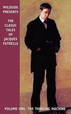 The Classic Tales of Jacques Futrelle, Volume One: The Thinking Machine by Futrelle, Jacques