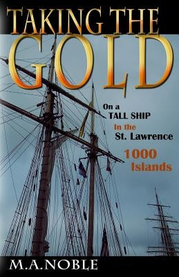 Taking the Gold: On a Tall Ship in the St. Lawrence 1000 Islands by Noble, M. a.