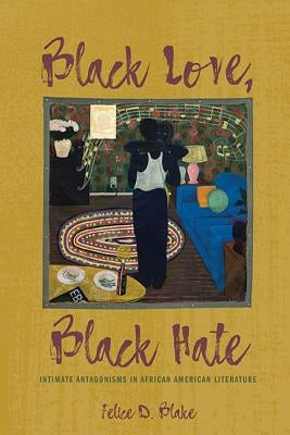 Black Love, Black Hate: Intimate Antagonisms in African American Literature by Blake, Felice D.