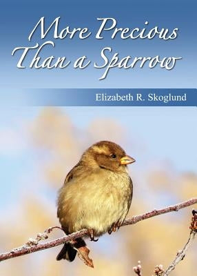 More Precious Than a Sparrow by Skoglund, Elizabeth R.