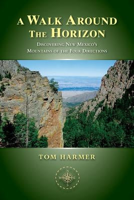 A Walk Around the Horizon: Discovering New Mexico's Mountains of the Four Directions by Harmer, Tom