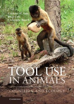 Tool Use in Animals: Cognition and Ecology by Sanz, Crickette M.