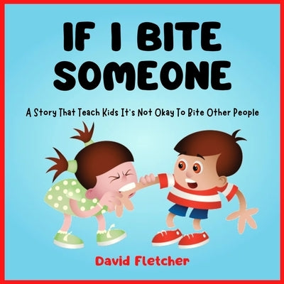IF I BITE SOMEONE - A Story That Teach Kids It's Not Okay To Bite Other People by Fletcher, David