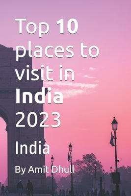 Top 10 places to visit in India 2023: India by Dhull, Amit