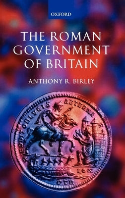 The Roman Government of Britain by Birley, Anthony R.