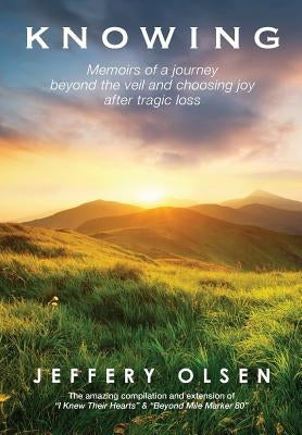 Knowing: Memoirs of a journey beyond the veil and choosing joy after tragic loss. by Olsen, Jeffery