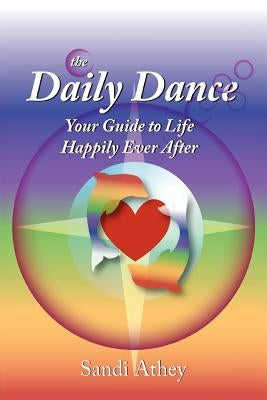 The Daily Dance: Your Guide to Life Happily Ever After by Athey, Sandi