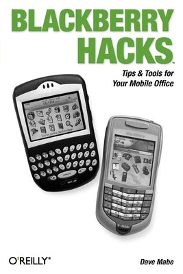 Blackberry Hacks: Tips & Tools for Your Mobile Office by Mabe, Dave