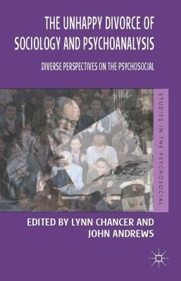 The Unhappy Divorce of Sociology and Psychoanalysis: Diverse Perspectives on the Psychosocial by Chancer, Lynn