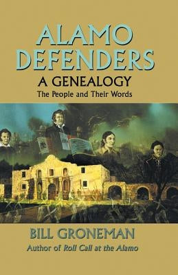 Alamo Defenders - A Genealogy: The People and Their Words by Groneman, Bill