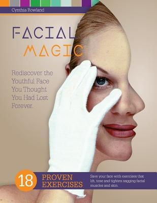 Facial Magic - Rediscover the Youthful Face You Thought You Had Lost Forever!: Save Your Face with 18 Proven Exercises to Lift, Tone and Tighten Saggi by Rowland, Cynthia