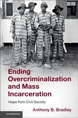 Ending Overcriminalization and Mass Incarceration: Hope from Civil Society by Bradley, Anthony B.