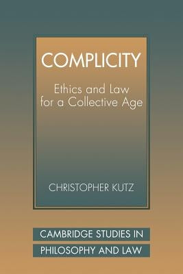 Complicity: Ethics and Law for a Collective Age by Kutz, Christopher