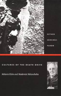 Cultures of the Death Drive: Melanie Klein and Modernist Melancholia by Sánchez-Pardo, Esther
