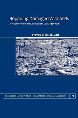 Repairing Damaged Wildlands: A Process-Orientated, Landscape-Scale Approach by Whisenant, S.