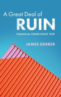 A Great Deal of Ruin: Financial Crises Since 1929 by Gerber, James
