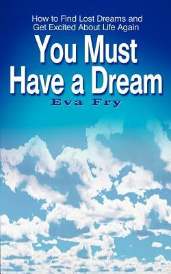 You Must Have a Dream: How to Find Lost Dreams and Get Excited About Life Again by Fry, Eva