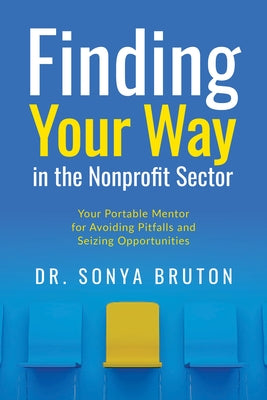 Finding Your Way in the Nonprofit Sector: Your Portable Mentor for Avoiding Pitfalls and Seizing Opportunities by Bruton, Sonya