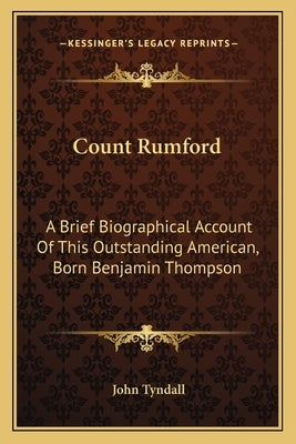 Count Rumford: A Brief Biographical Account of This Outstanding American, Born Benjamin Thompson by Tyndall, John