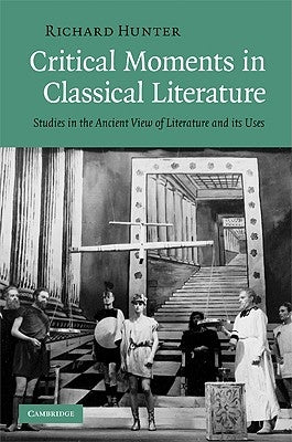 Critical Moments in Classical Literature: Studies in the Ancient View of Literature and Its Uses by Hunter, Richard