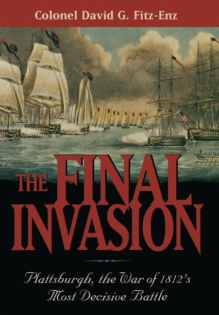 The Final Invasion: Plattsburgh, the War of 1812's Most Decisive Battle by Colonel Fitz-Enz, David