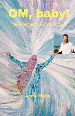 Om, Baby!: A Pilgrimage to the Eternal Self by Haas, Jack