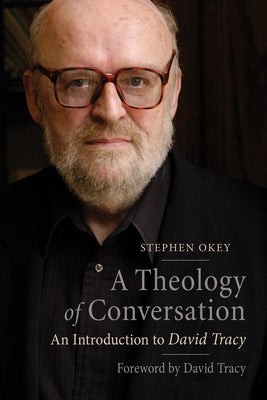A Theology of Conversation: An Introduction to David Tracy by Okey, Stephen