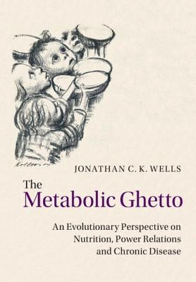 The Metabolic Ghetto by Wells, Jonathan C. K.