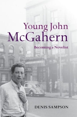 Young John McGahern: Becoming a Novelist by Sampson, Denis D.