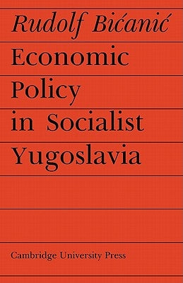 Economic Policy in Socialist Yugoslavia by Bicanic, Rudolf