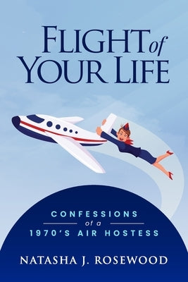 Flight of Your Life: Confessions of a 1970s Air Hostess by Rosewood, Natasha J.