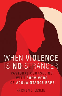 When Violence Is No Stranger: Pastoral Counseling with Survivors of Acquaintance Rape by Leslie, Kristen J.