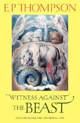 Witness Against the Beast: William Blake and the Moral Law by Thompson, E. P.