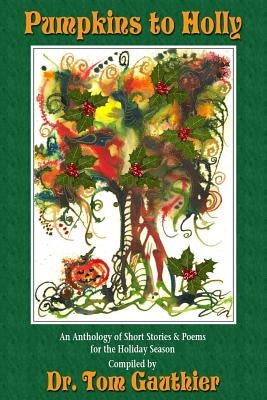 PUMPKINS To HOLLY: An Anthology of Short Stories, Poems and Trivia for the Holidays by Gauthier, Tom