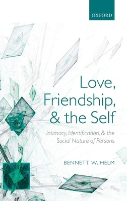 Love, Friendship, and the Self: Intimacy, Identification, and the Social Nature of Persons by Helm, Bennett W.