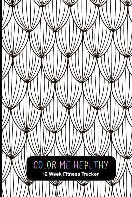 Color Me Healthy 12 Week Fitness Tracker: Fun Weekly Layouts To Record ...
